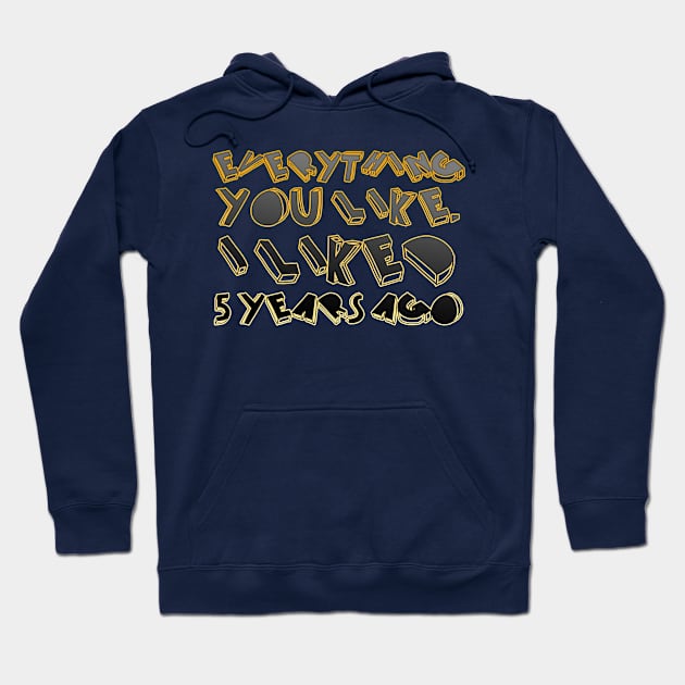 Everything  you like,  I liked  5 years ago Hoodie by LanaBanana